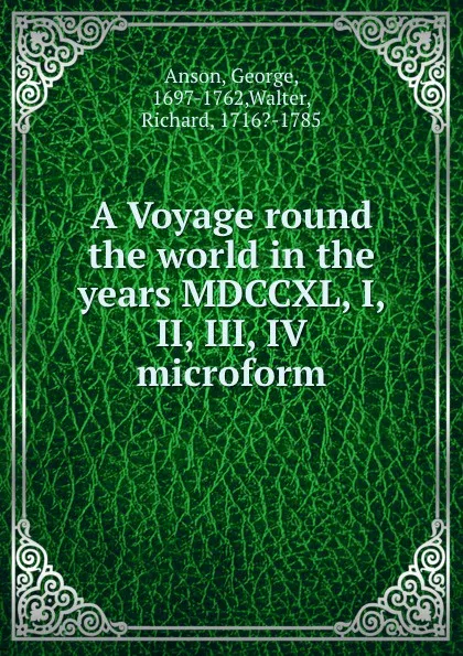 Обложка книги A Voyage round the world in the years MDCCXL, I, II, III, IV microform, George Anson