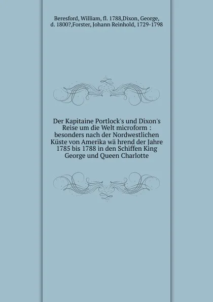 Обложка книги Der Kapitaine Portlock.s und Dixon.s Reise um die Welt microform : besonders nach der Nordwestlichen Kuste von Amerika wa hrend der Jahre 1785 bis 1788 in den Schiffen King George und Queen Charlotte, William Beresford