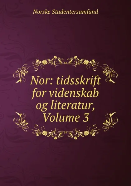 Обложка книги Nor: tidsskrift for videnskab og literatur, Volume 3, Norske Studentersamfund