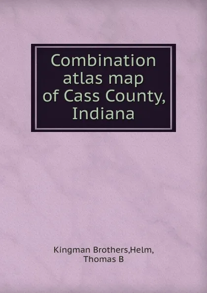 Обложка книги Combination atlas map of Cass County, Indiana, Thomas B. Helm