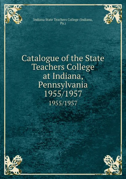 Обложка книги Catalogue of the State Teachers College at Indiana, Pennsylvania. 1955/1957, Indiana