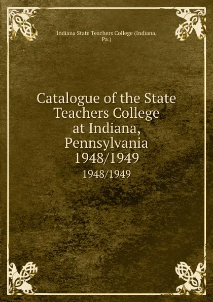 Обложка книги Catalogue of the State Teachers College at Indiana, Pennsylvania. 1948/1949, Indiana