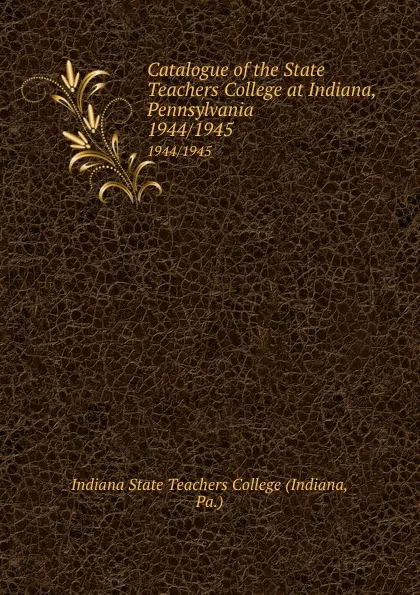 Обложка книги Catalogue of the State Teachers College at Indiana, Pennsylvania. 1944/1945, Indiana