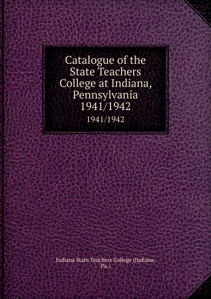 Обложка книги Catalogue of the State Teachers College at Indiana, Pennsylvania. 1941/1942, Indiana