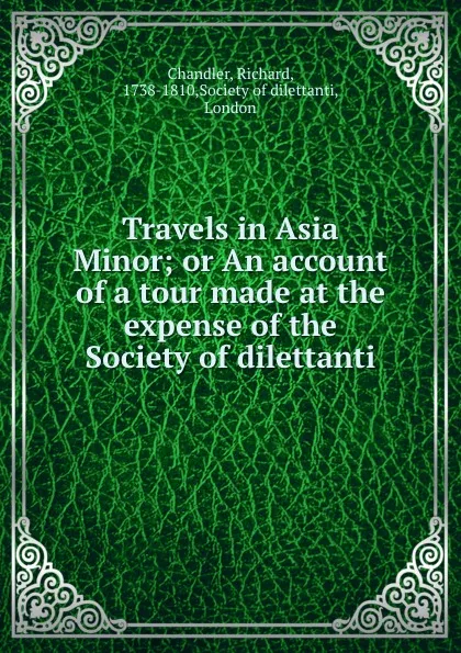 Обложка книги Travels in Asia Minor; or An account of a tour made at the expense of the Society of dilettanti, Richard Chandler