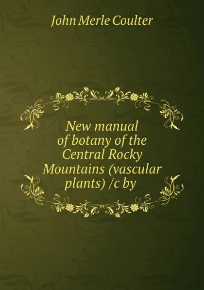 Обложка книги New manual of botany of the Central Rocky Mountains (vascular plants) /c by ., John Merle