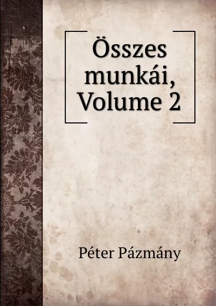 Обложка книги Osszes munkai, Volume 2, Péter Pázmány
