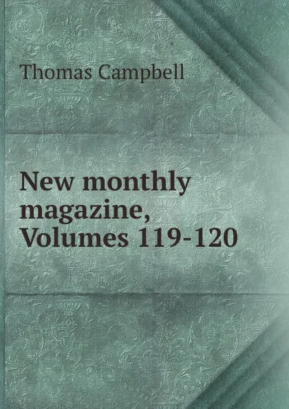 Обложка книги New monthly magazine, Volumes 119-120, Campbell Thomas