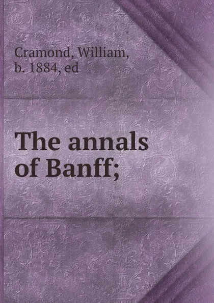 Обложка книги The annals of Banff;, William Cramond