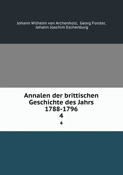 Обложка книги Annalen der brittischen Geschichte des Jahrs 1788-1796. 4, Johann Wilhelm von Archenholz