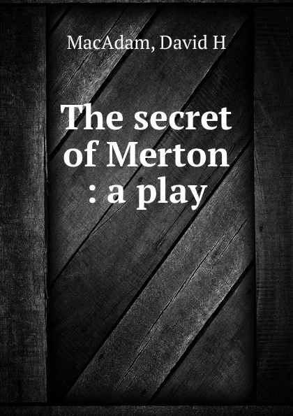 Обложка книги The secret of Merton : a play, David H. MacAdam