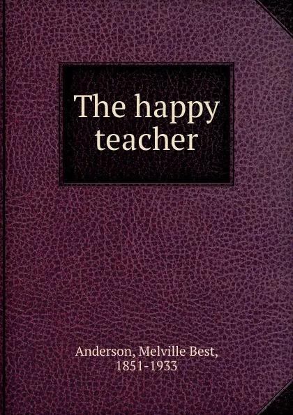 Обложка книги The happy teacher, Melville Best Anderson