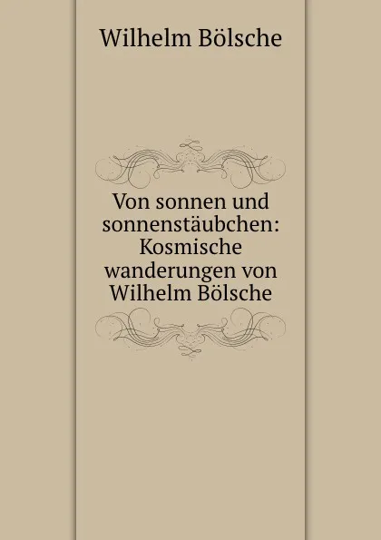 Обложка книги Von sonnen und sonnenstaubchen: Kosmische wanderungen von Wilhelm Bolsche, Wilhelm Bolsche