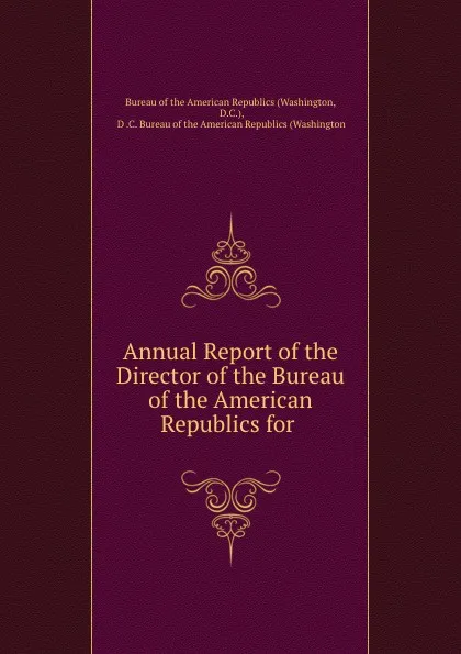 Обложка книги Annual Report of the Director of the Bureau of the American Republics for ., Washington