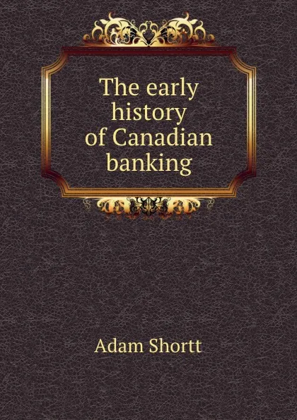 Обложка книги The early history of Canadian banking, Adam Shortt