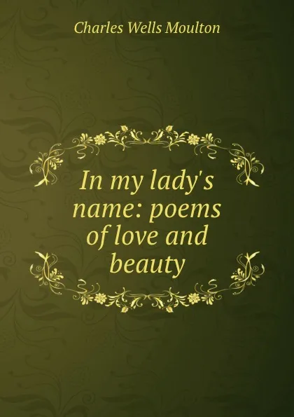 Обложка книги In my lady.s name: poems of love and beauty, Charles Wells Moulton