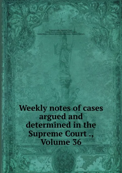 Обложка книги Weekly notes of cases argued and determined in the Supreme Court ., Volume 36, Pennsylvania. Supreme Court