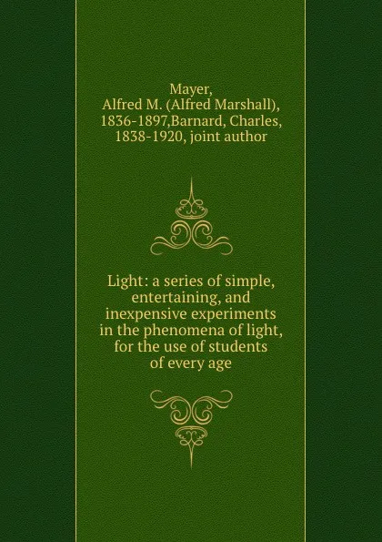 Обложка книги Light: a series of simple, entertaining, and inexpensive experiments in the phenomena of light, for the use of students of every age, Alfred Marshall Mayer