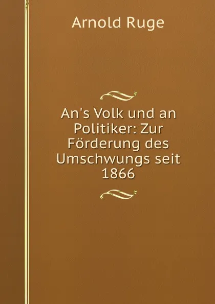 Обложка книги An.s Volk und an Politiker: Zur Forderung des Umschwungs seit 1866, Arnold Ruge