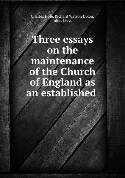 Обложка книги Three essays on the maintenance of the Church of England as an established ., Charles Hole