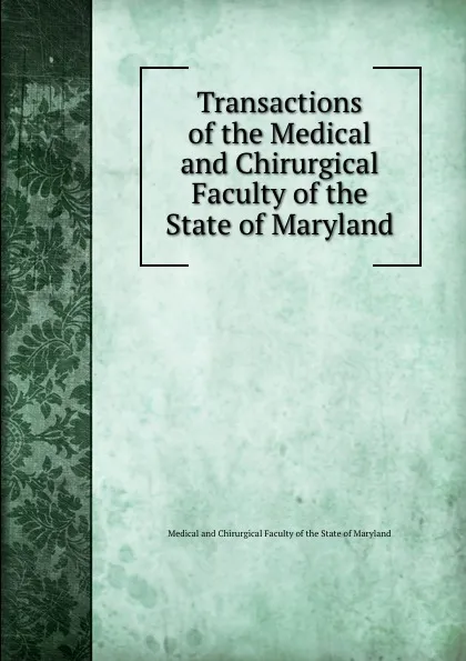 Обложка книги Transactions of the Medical and Chirurgical Faculty of the State of Maryland, Medical and Chirurgical Faculty of the State of Maryland