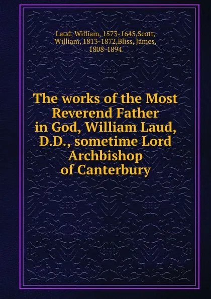 Обложка книги The works of the Most Reverend Father in God, William Laud, D.D., sometime Lord Archbishop of Canterbury, William Laud