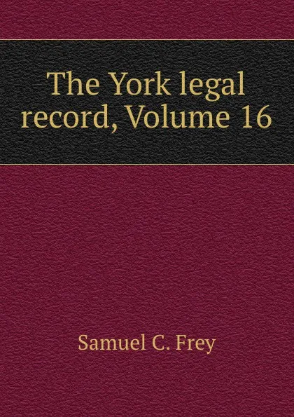 Обложка книги The York legal record, Volume 16, Samuel C. Frey