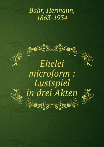 Обложка книги Ehelei microform : Lustspiel in drei Akten, Hermann Bahr