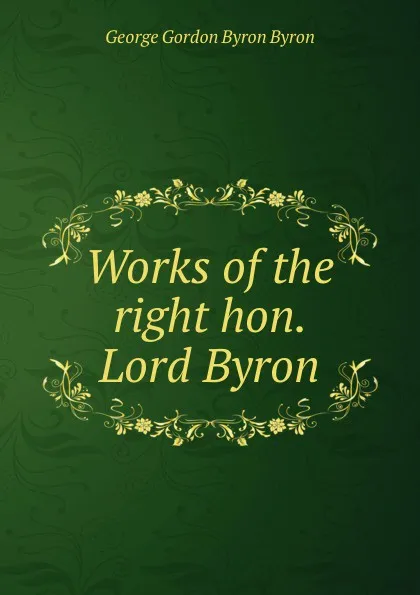 Обложка книги Works of the right hon. Lord Byron, George Gordon Byron