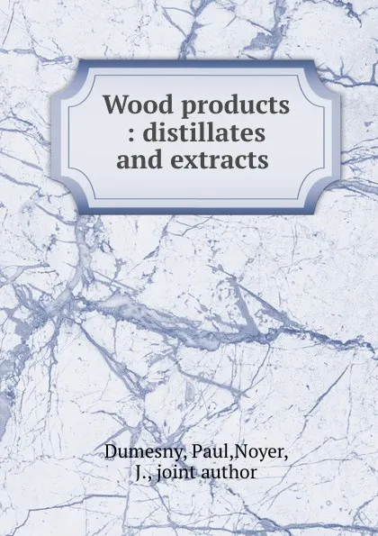 Обложка книги Wood products : distillates and extracts ., Paul Dumesny