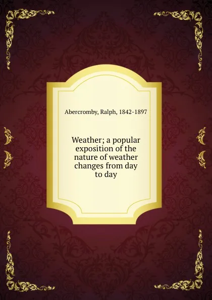 Обложка книги Weather; a popular exposition of the nature of weather changes from day to day, Ralph Abercromby