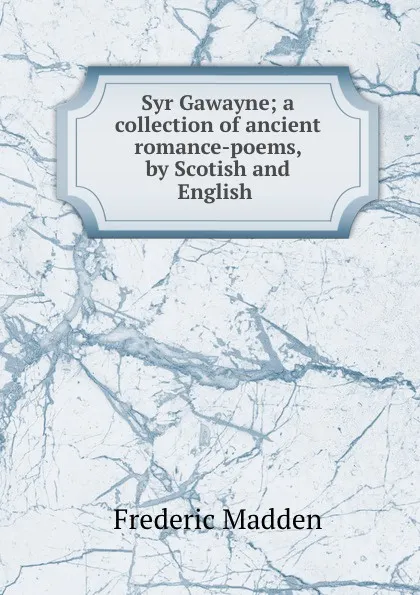 Обложка книги Syr Gawayne; a collection of ancient romance-poems, by Scotish and English ., Frederic Madden