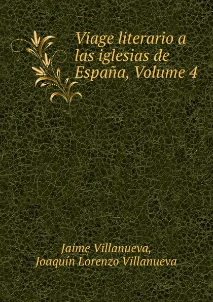 Обложка книги Viage literario a las iglesias de Espana, Volume 4, Jaime Villanueva