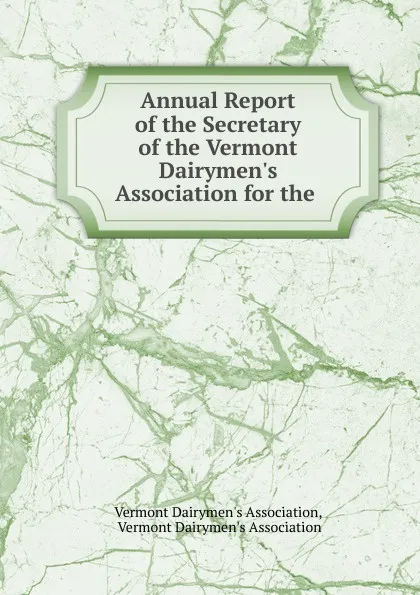 Обложка книги Annual Report of the Secretary of the Vermont Dairymen.s Association for the ., 