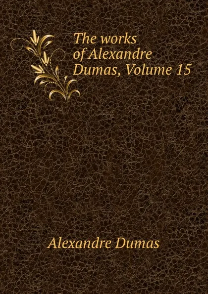 Обложка книги The works of Alexandre Dumas, Volume 15, Alexandre Dumas