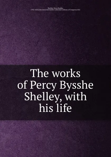 Обложка книги The works of Percy Bysshe Shelley, with his life, Percy Bysshe Shelley