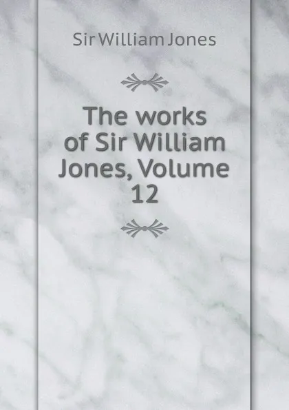 Обложка книги The works of Sir William Jones, Volume 12, William Jones