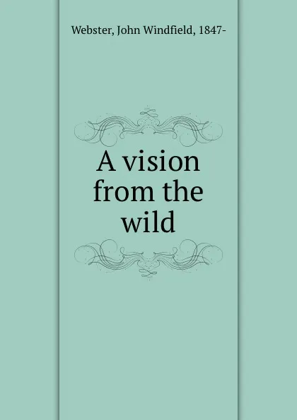 Обложка книги A vision from the wild, John Windfield Webster