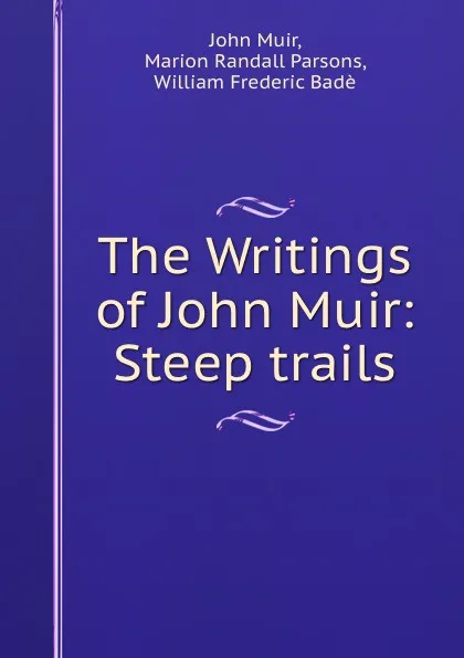 Обложка книги The Writings of John Muir: Steep trails, John Muir