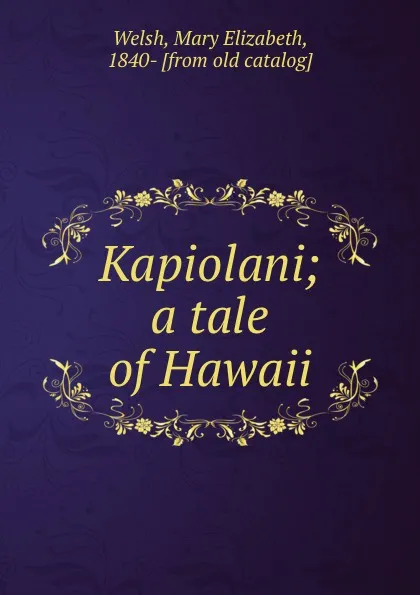 Обложка книги Kapiolani; a tale of Hawaii, Mary Elizabeth Welsh