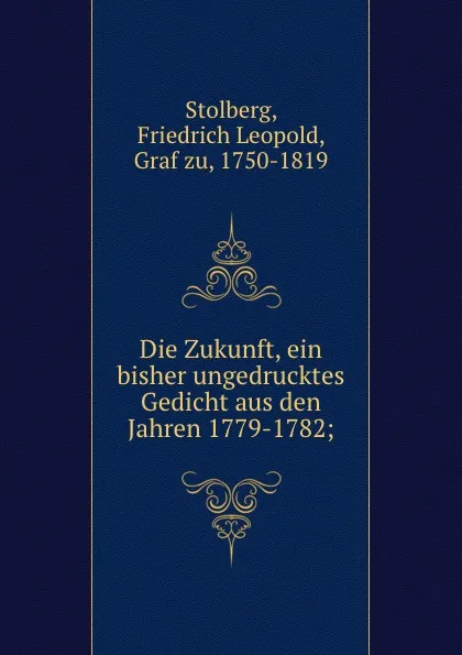 Обложка книги Die Zukunft, ein bisher ungedrucktes Gedicht aus den Jahren 1779-1782;, Friedrich Leopold Stolberg