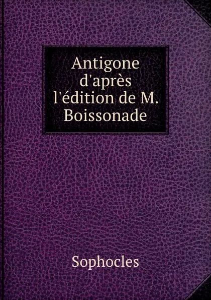 Обложка книги Antigone d.apres l.edition de M. Boissonade, Софокл