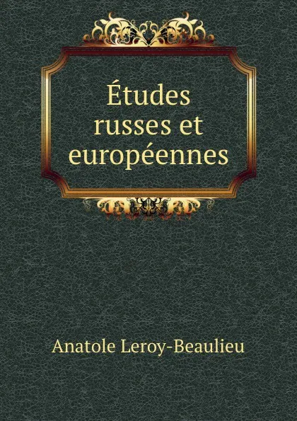 Обложка книги Etudes russes et europeennes, Anatole Leroy-Beaulieu