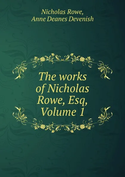 Обложка книги The works of Nicholas Rowe, Esq, Volume 1, Nicholas Rowe