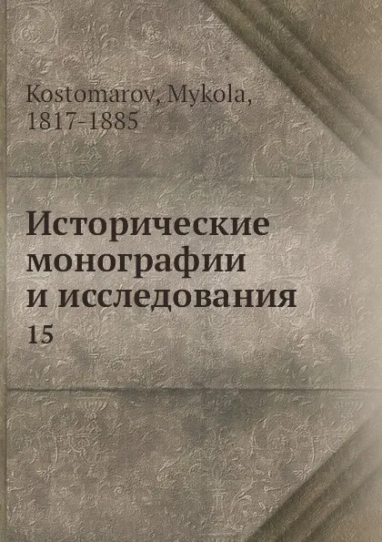 Обложка книги Исторические монографии и исследования. 15, Н. Костомаров