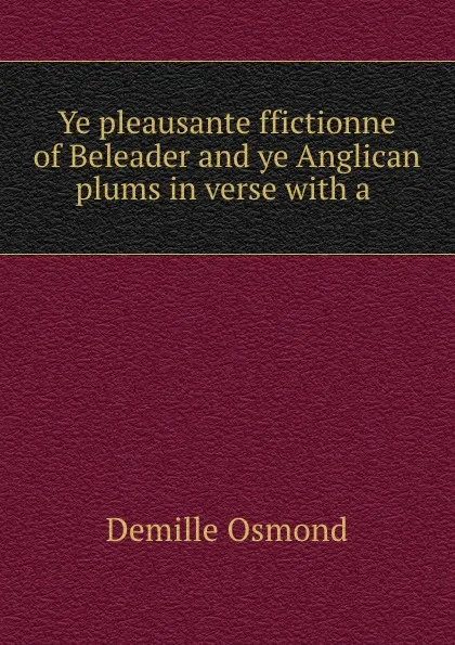 Обложка книги Ye pleausante ffictionne of Beleader and ye Anglican plums in verse with a ., Demille Osmond