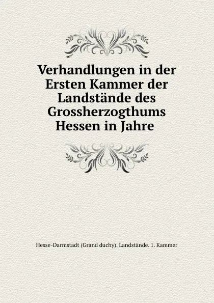 Обложка книги Verhandlungen in der Ersten Kammer der Landstande des Grossherzogthums Hessen in Jahre, Hesse-Darmstadt Grand duchy Landstände