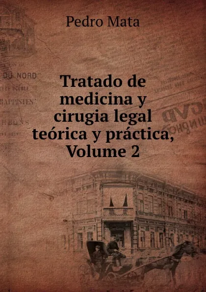 Обложка книги Tratado de medicina y cirugia legal teorica y practica, Volume 2, Pedro Mata