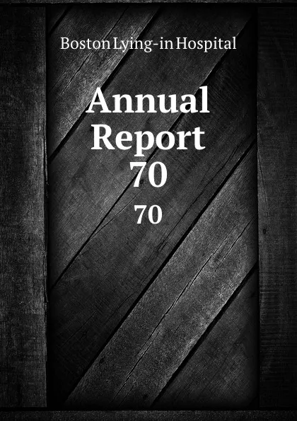 Обложка книги Annual Report. 70, Boston Lying-in Hospital