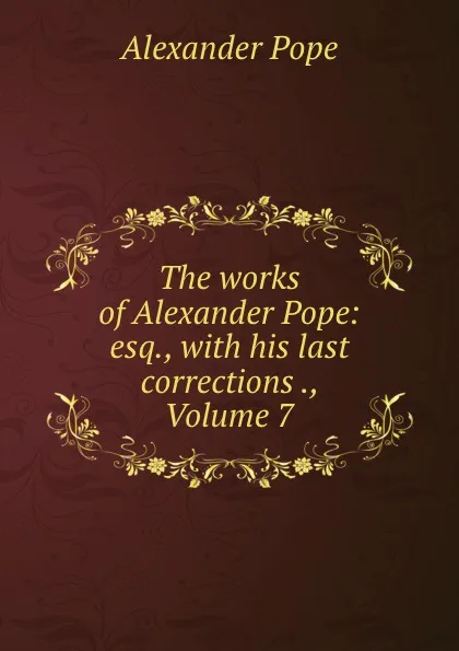 Обложка книги The works of Alexander Pope: esq., with his last corrections ., Volume 7, Pope Alexander